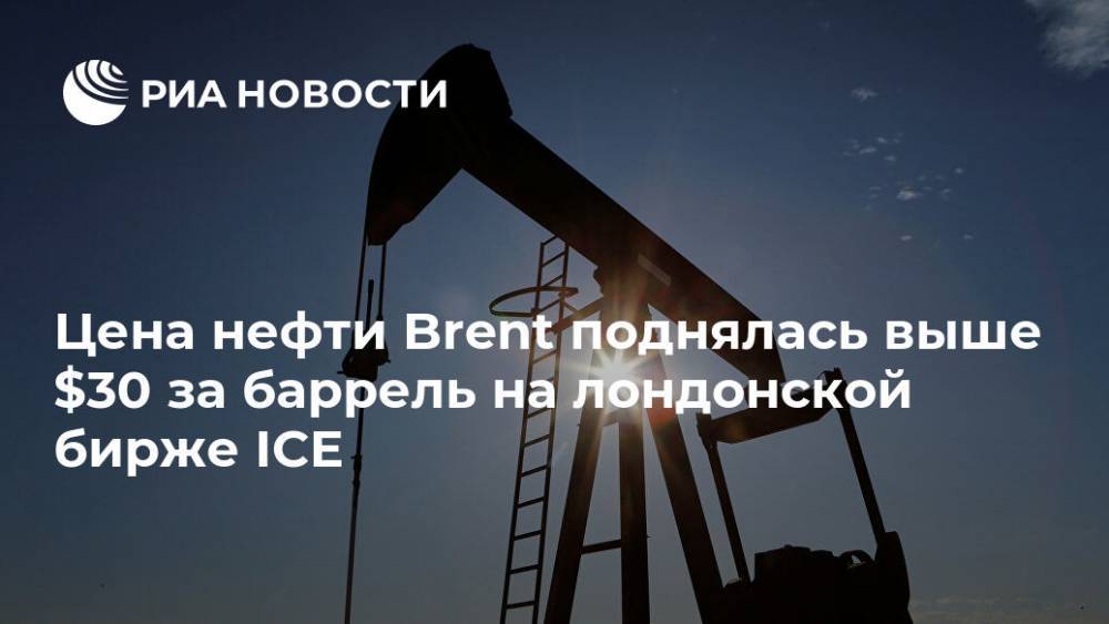 Цена нефти Brent поднялась выше $30 за баррель на лондонской бирже ICE