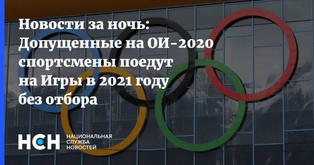 Новости за ночь: Допущенные на ОИ-2020 спортсмены поедут на Игры в 2021 году без отбора