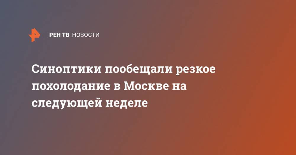 Синоптики пообещали резкое похолодание в Москве на следующей неделе