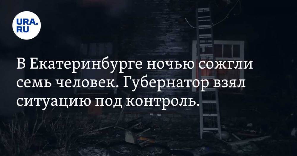 В Екатеринбурге ночью сожгли семь человек. Губернатор взял ситуацию под контроль. ФОТО