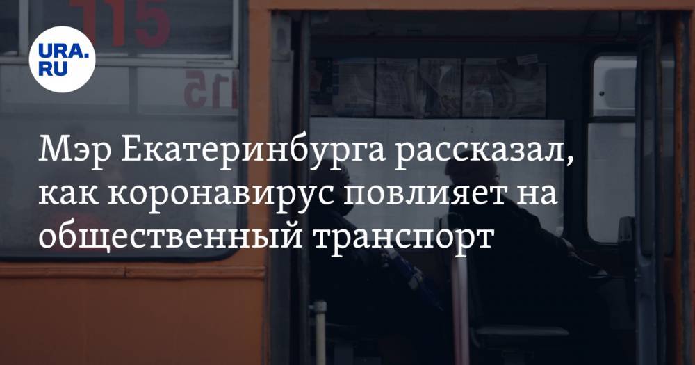 Мэр Екатеринбурга рассказал, как коронавирус повлияет на общественный транспорт