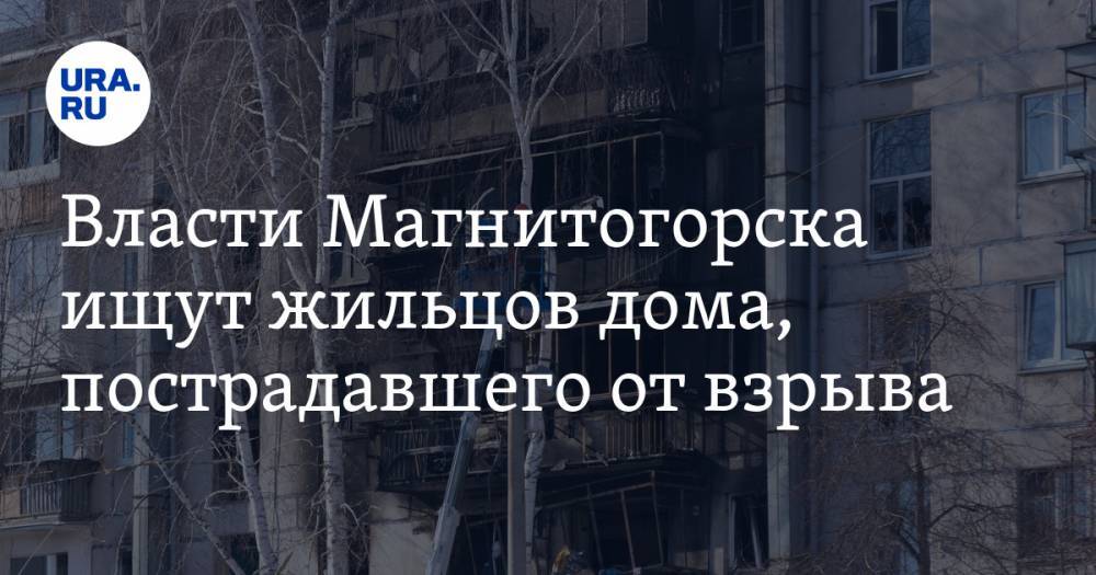 Власти Магнитогорска ищут жильцов дома, пострадавшего от взрыва