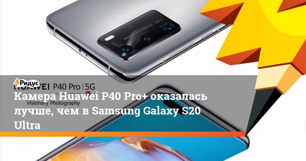 Камера Huawei P40 Pro+ оказалась лучше, чем вSamsung Galaxy S20 Ultra