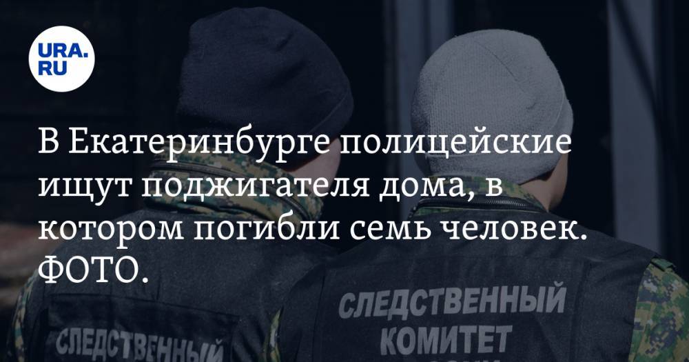 В Екатеринбурге полицейские ищут поджигателя дома, в котором погибли семь человек. ФОТО. ВИДЕО