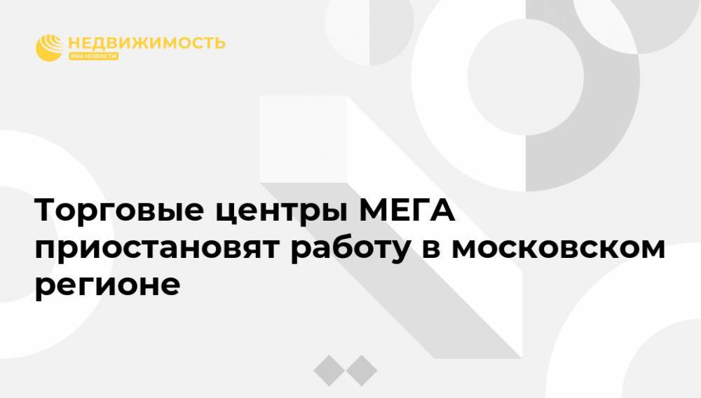Торговые центры МЕГА приостановят работу в московском регионе