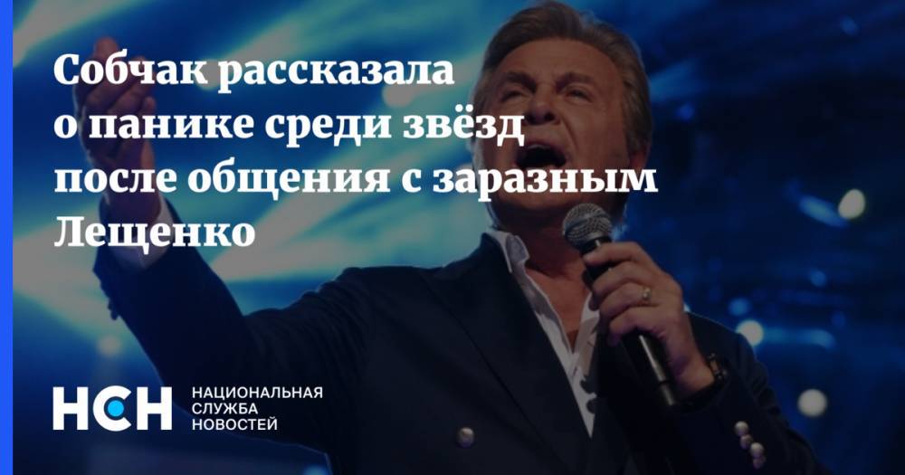 Собчак рассказала о панике среди звёзд после общения с заразным Лещенко