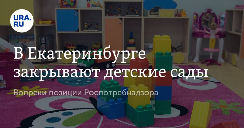 В Екатеринбурге закрывают детские сады. Вопреки позиции Роспотребнадзора