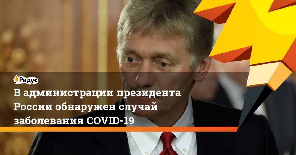 Вадминистрации президента России обнаружен случай заболевания COVID-19