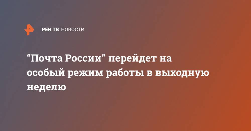 “Почта России” перейдет на особый режим работы в выходную неделю