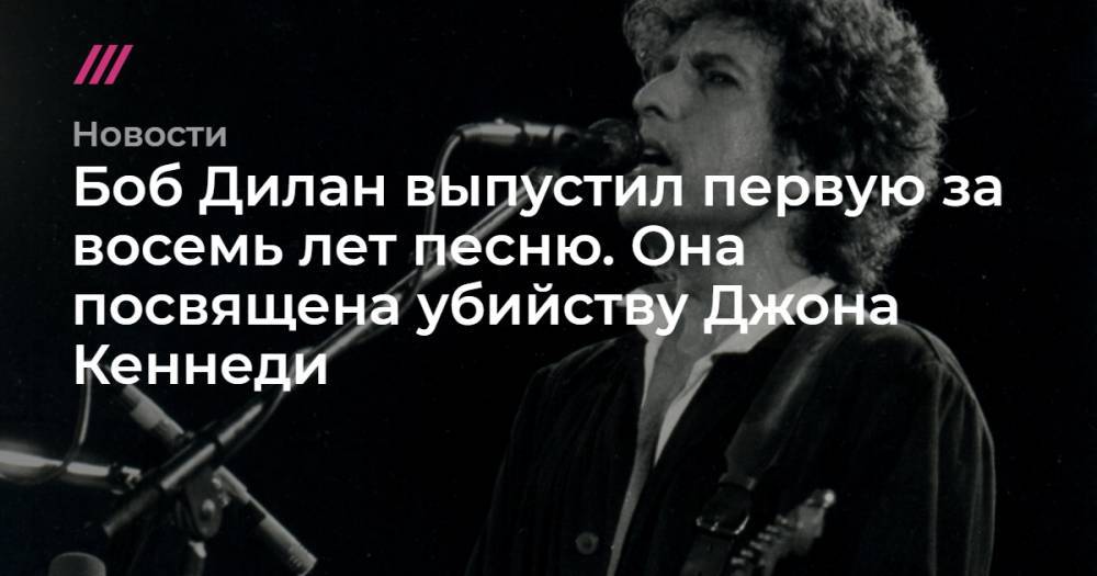 Боб Дилан выпустил первую за восемь лет песню. Она посвящена убийству Джона Кеннеди