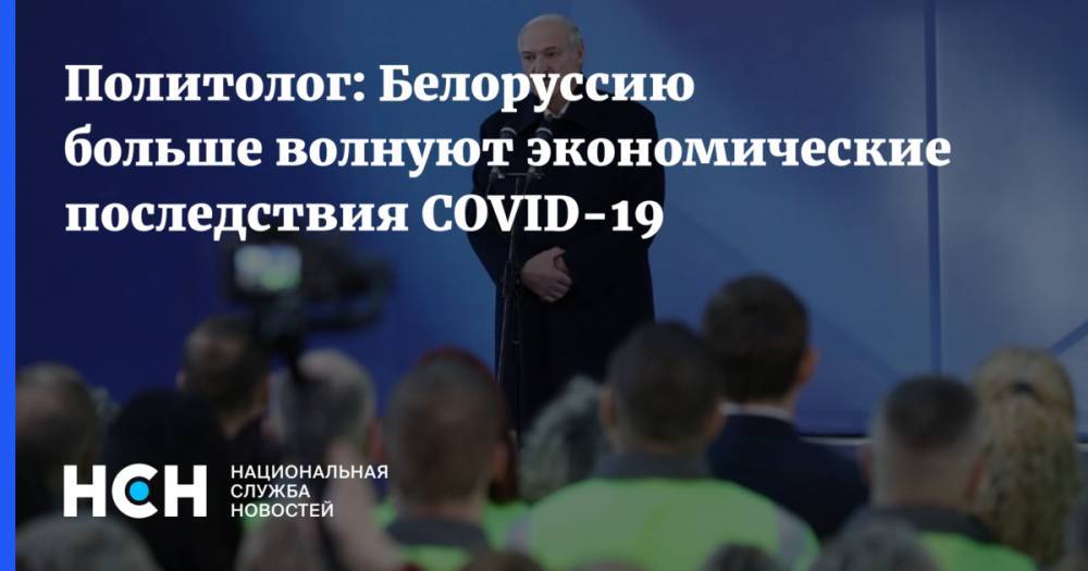 Политолог: Белоруссию больше волнуют экономические последствия COVID-19