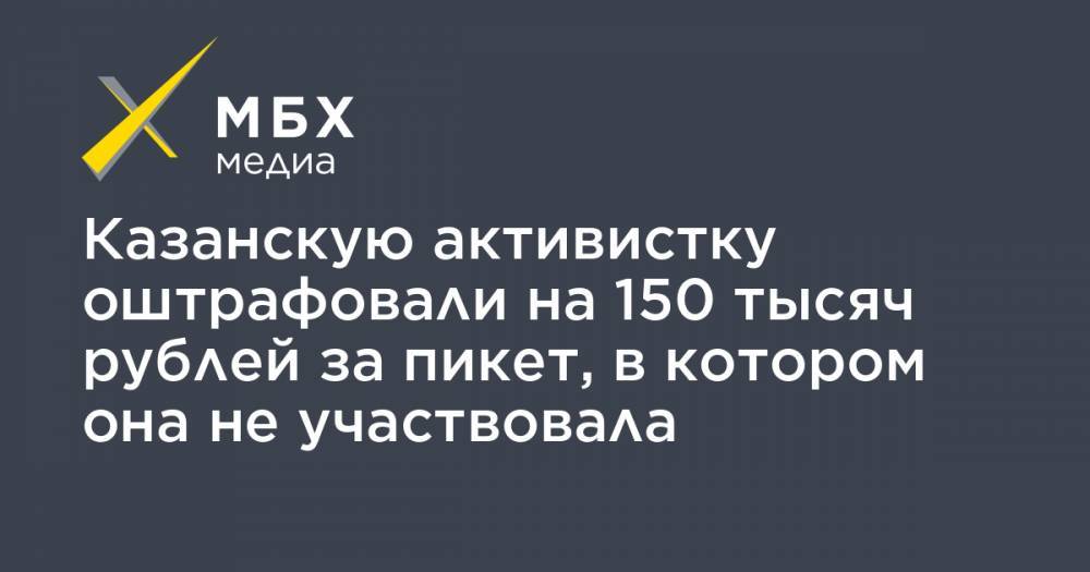 Казанскую активистку оштрафовали на 150 тысяч рублей за пикет, в котором она не участвовала