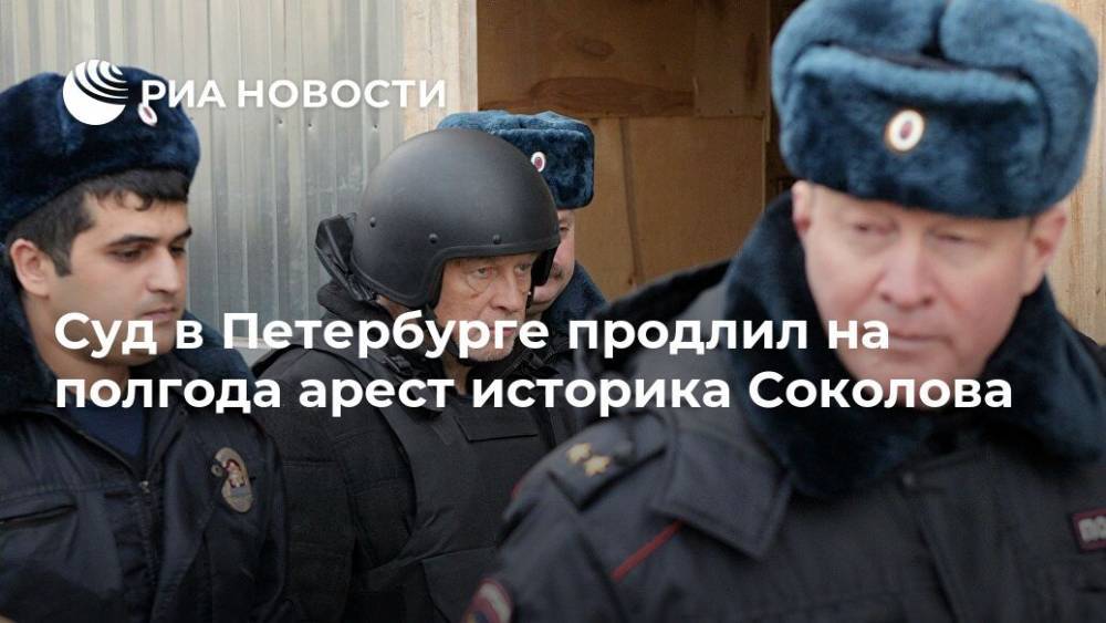 Суд в Петербурге продлил на полгода арест историка Соколова