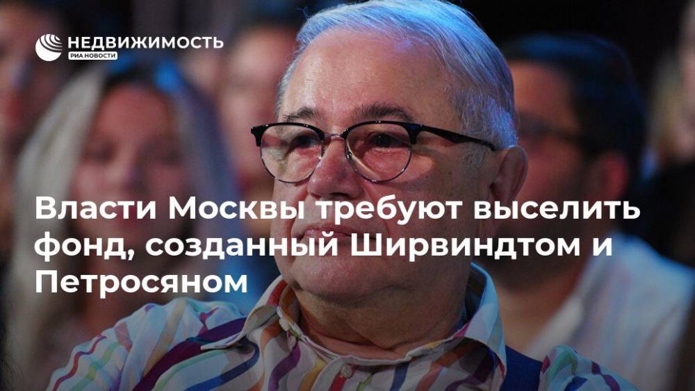 Власти Москвы требуют выселить фонд, созданный Ширвиндтом и Петросяном