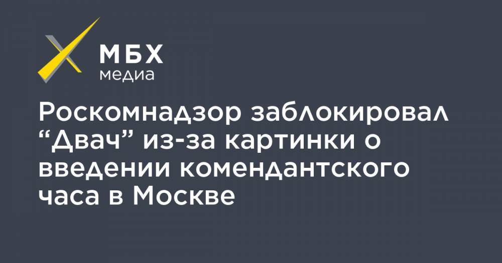 Роскомнадзор заблокировал “Двач” из-за картинки о введении комендантского часа в Москве