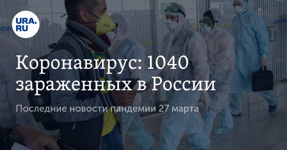 Коронавирус: 1040 зараженных в России. Последние новости пандемии 27 марта