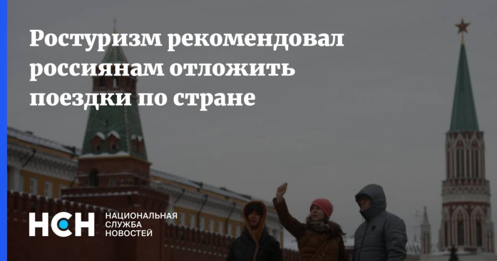 Ростуризм рекомендовал россиянам отложить поездки по стране