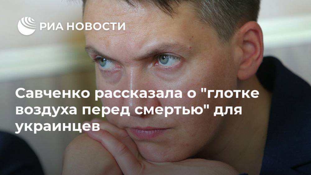 Савченко рассказала о "глотке воздуха перед смертью" для украинцев