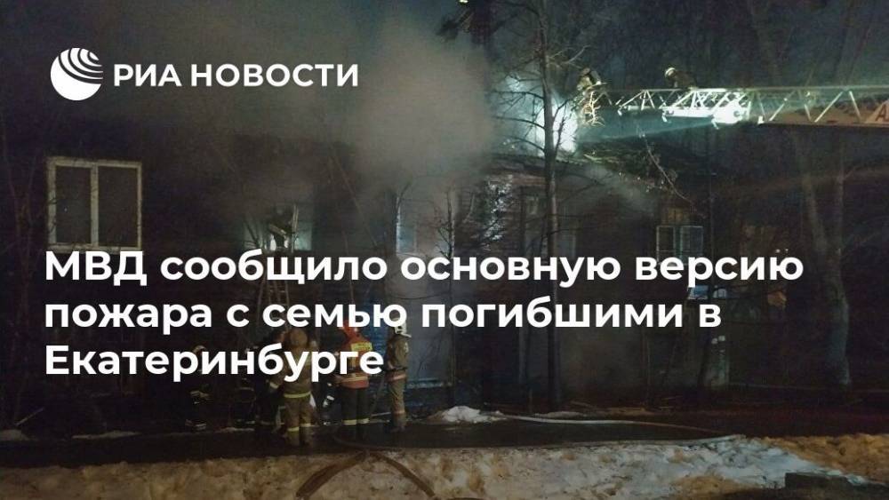 МВД сообщило основную версию пожара с семью погибшими в Екатеринбурге