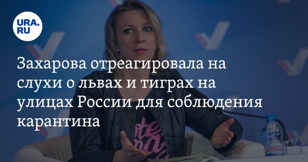 Захарова отреагировала на слухи о львах и тиграх на улицах России для соблюдения карантина