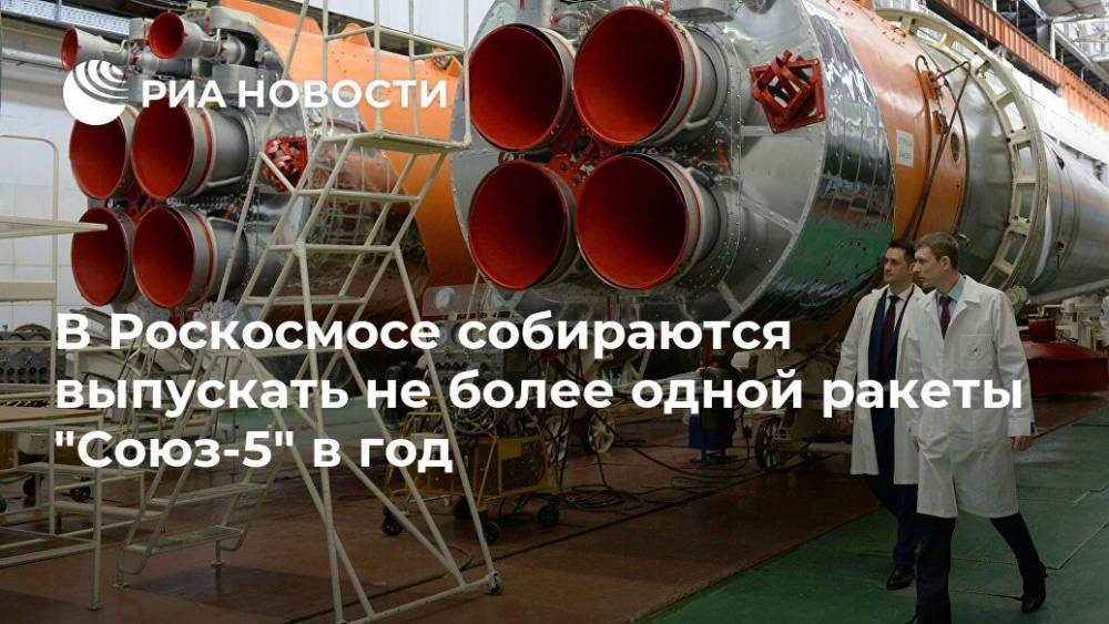 В Роскосмосе собираются выпускать не более одной ракеты "Союз-5" в год