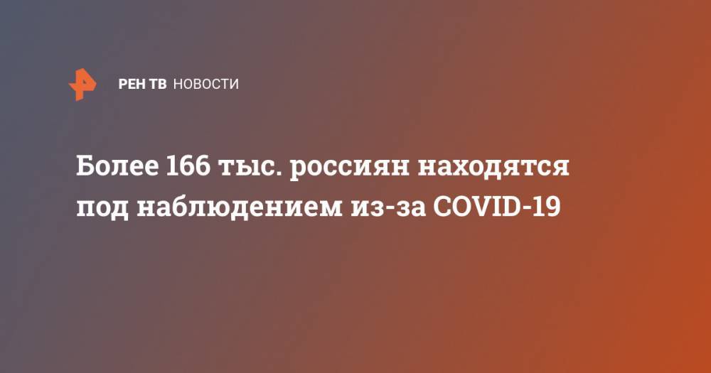 Более 166 тыс. россиян находятся под наблюдением из-за COVID-19