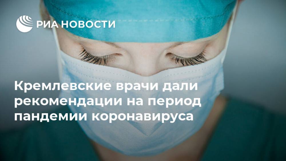 Кремлевские врачи дали рекомендации на период пандемии коронавируса