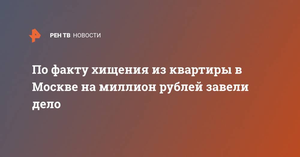 По факту хищения из квартиры в Москве на миллион рублей завели дело