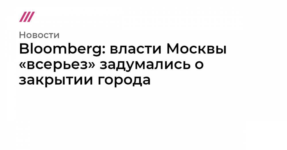 Bloomberg: власти Москвы «всерьез» задумались о закрытии города