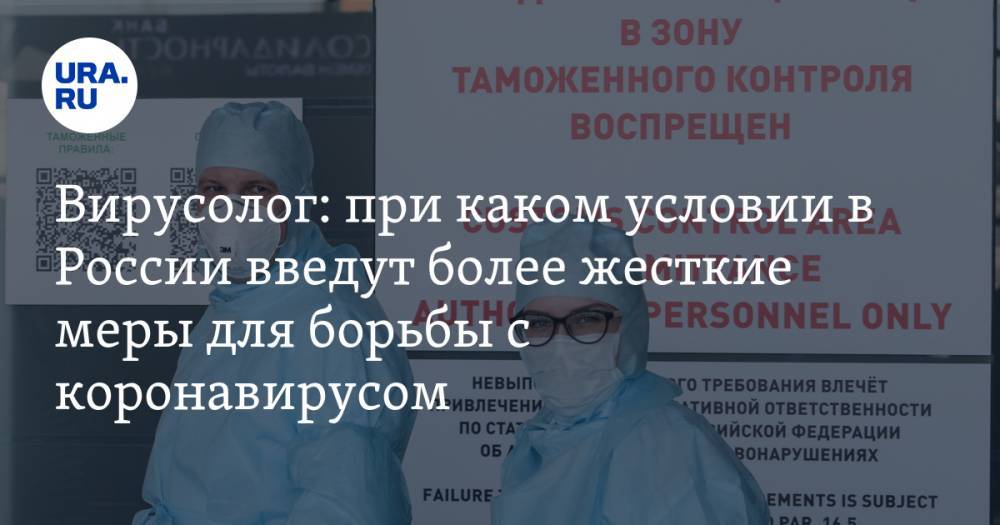 Вирусолог: при каком условии в России введут более жесткие меры для борьбы с коронавирусом