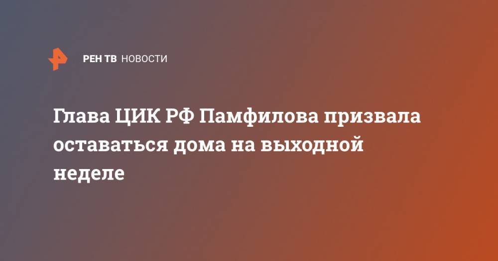 Глава ЦИК РФ Памфилова призвала оставаться дома на выходной неделе