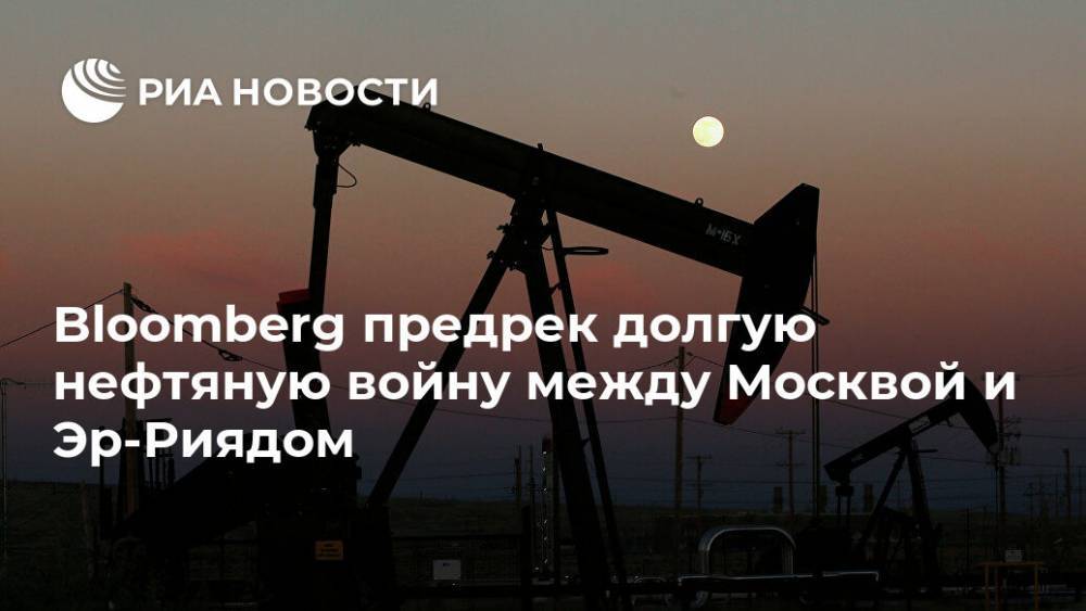 Bloomberg предрек долгую нефтяную войну между Москвой и Эр-Риядом
