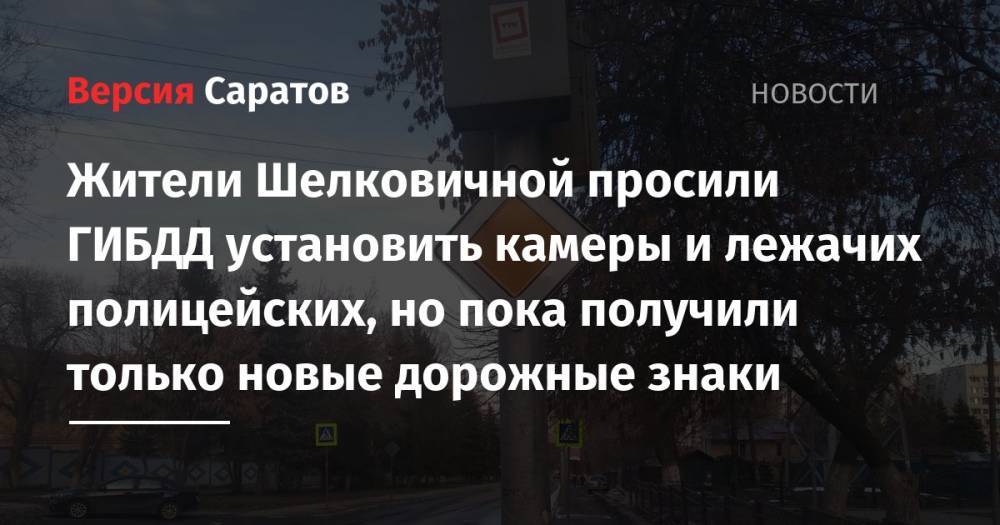 Жители Шелковичной просили ГИБДД установить камеры и лежачих полицейских, но пока получили только новые дорожные знаки