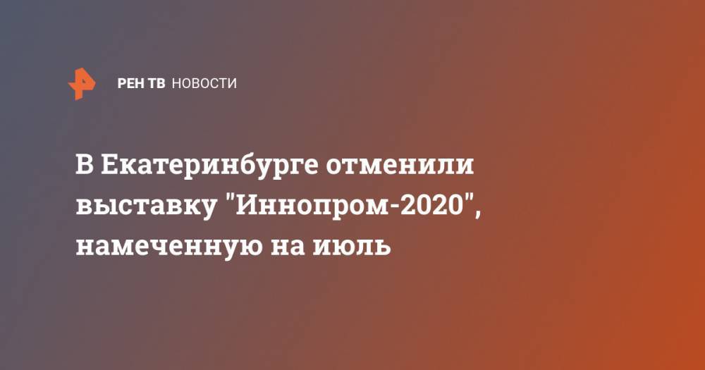 В Екатеринбурге отменили выставку "Иннопром-2020", намеченную на июль