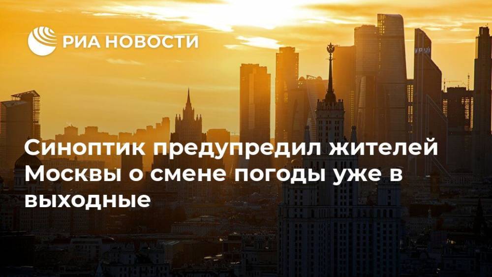 Синоптик предупредил жителей Москвы о смене погоды уже в выходные
