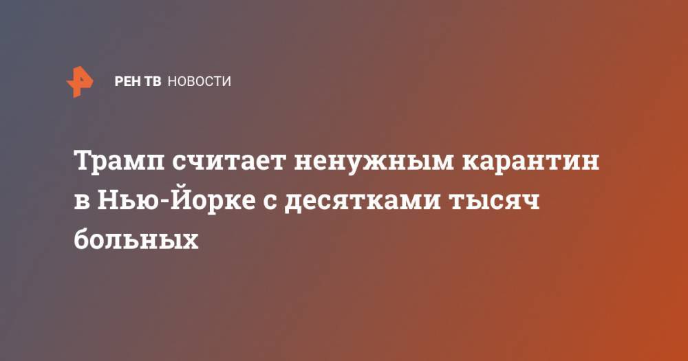 Трамп считает ненужным карантин в Нью-Йорке с десятками тысяч больных