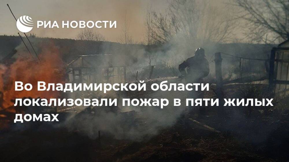Во Владимирской области локализовали пожар в пяти жилых домах