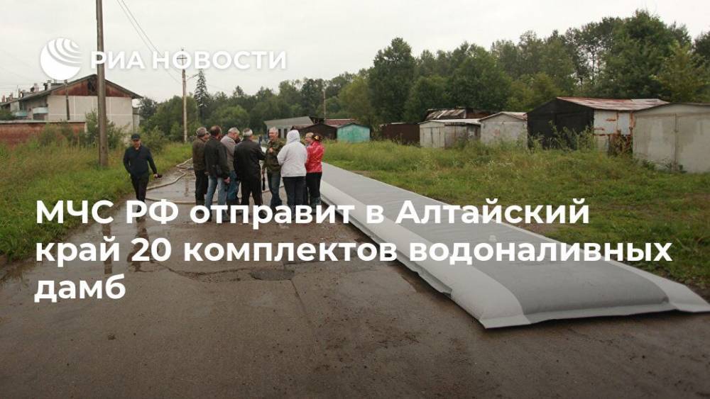МЧС РФ отправит в Алтайский край 20 комплектов водоналивных дамб