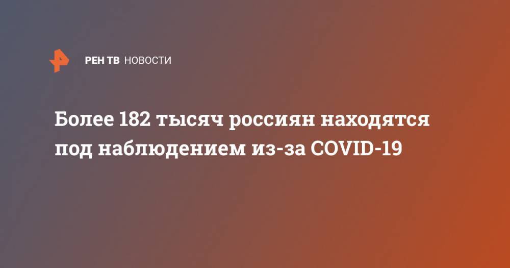 Более 182 тысяч россиян находятся под наблюдением из-за COVID-19