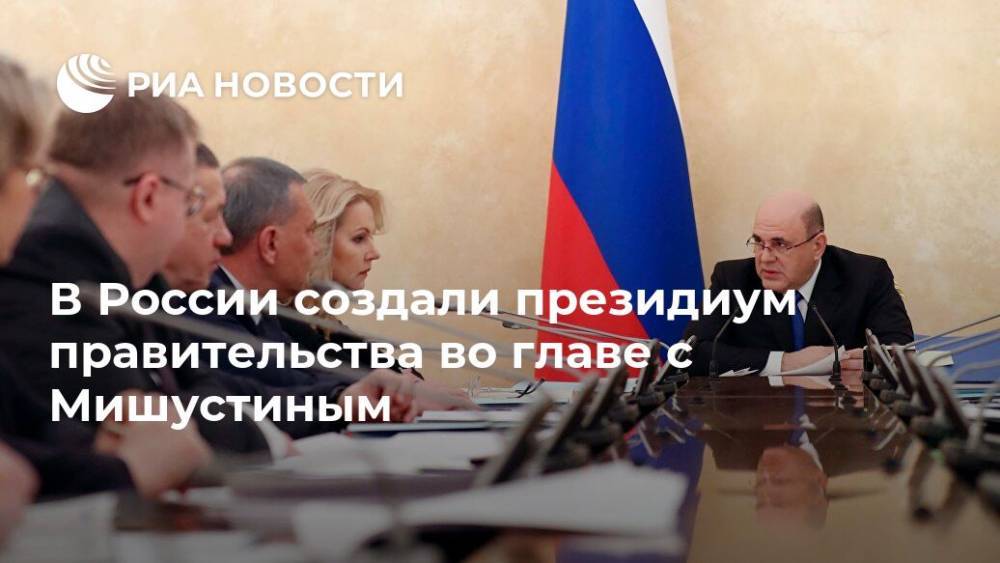В России создали президиум правительства во главе с Мишустиным