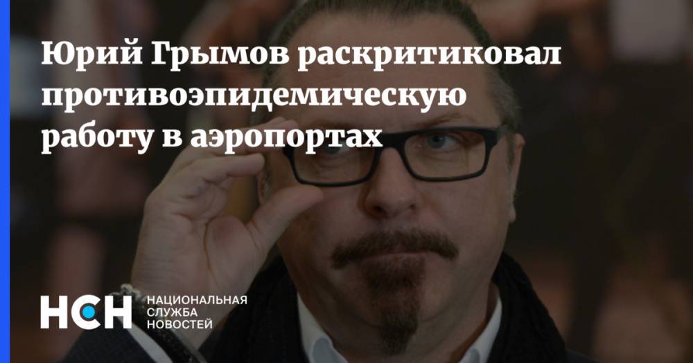 Юрий Грымов раскритиковал противоэпидемическую работу в аэропортах