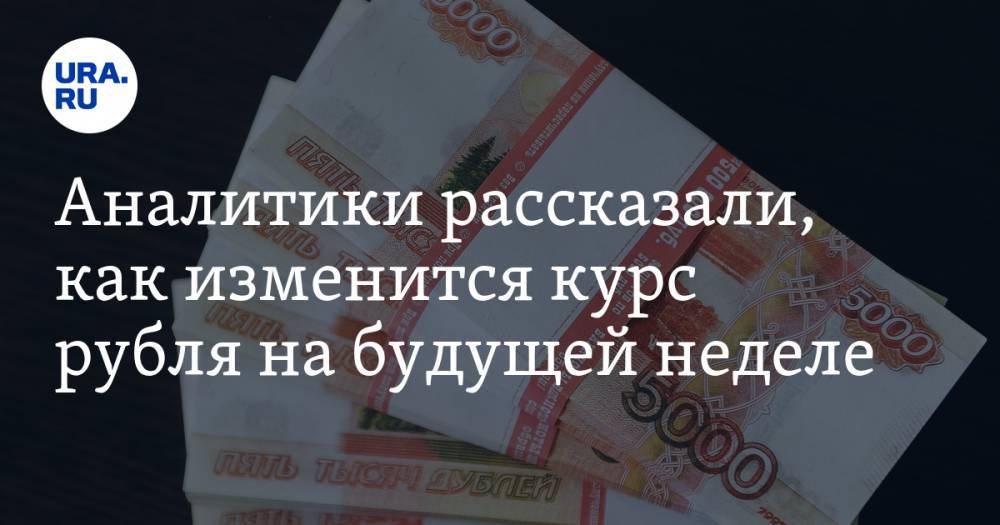 Аналитики рассказали, как изменится курс рубля на будущей неделе