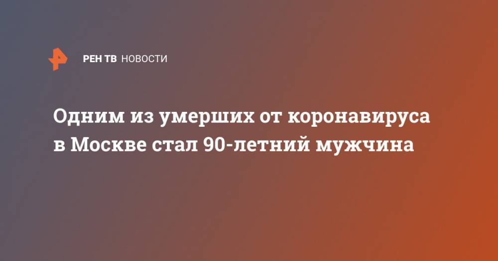Одним из умерших от коронавируса в Москве стал 90-летний мужчина
