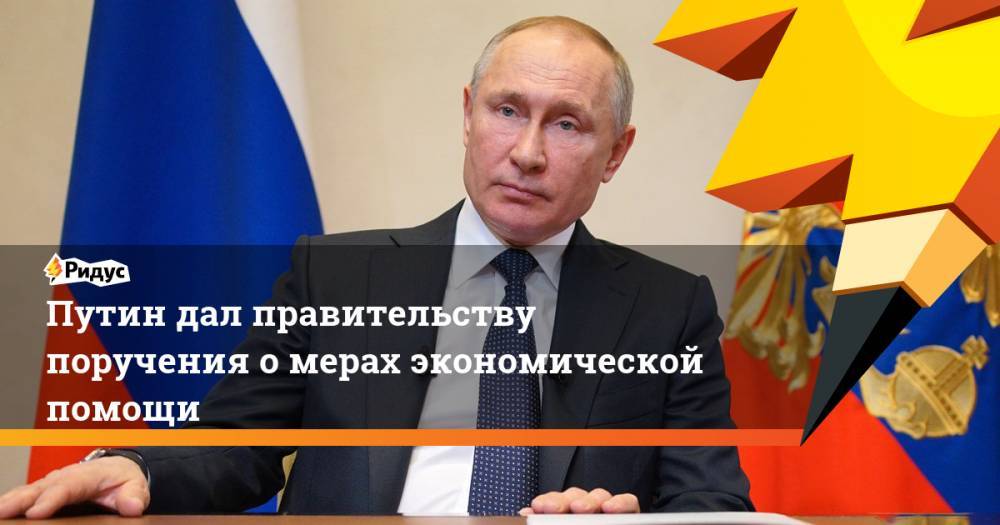 Путин дал правительству поручения о мерах экономической помощи