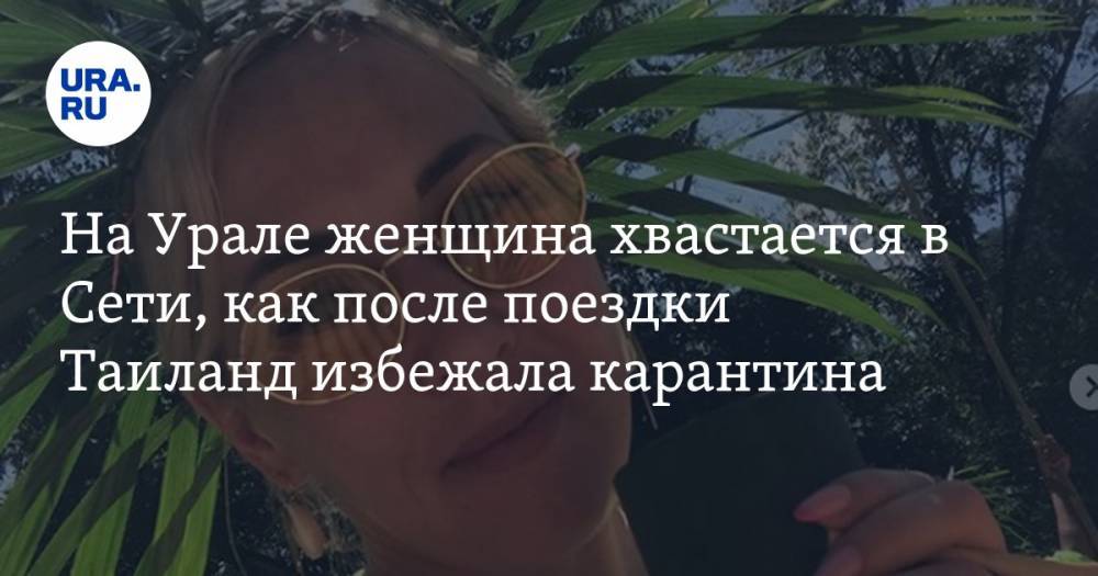 На Урале женщина хвастается в Сети, как после поездки Таиланд избежала карантина. ВИДЕО