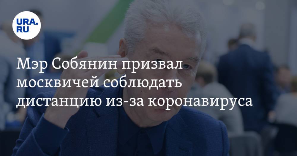 Мэр Собянин призвал москвичей соблюдать дистанцию из-за коронавируса
