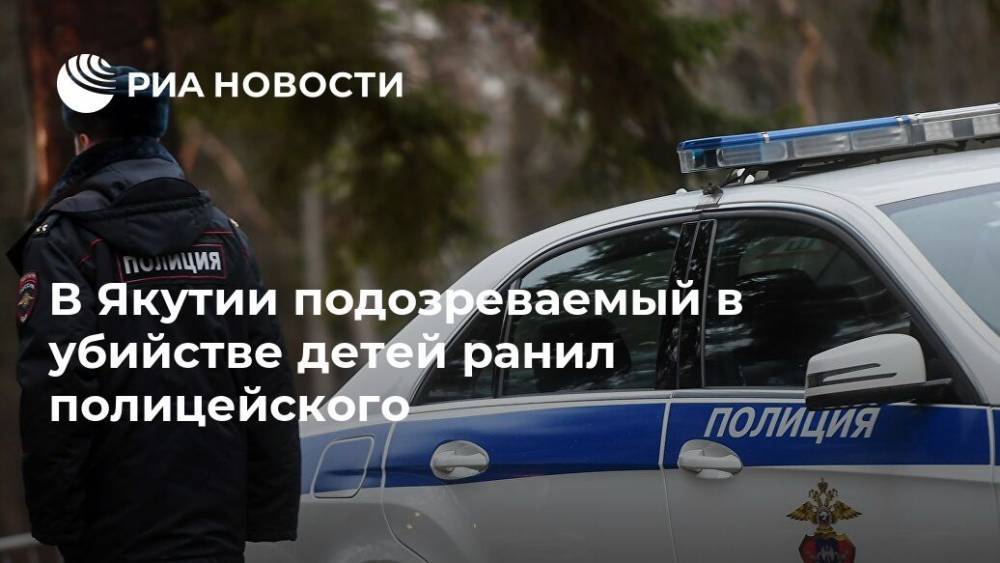 В Якутии подозреваемый в убийстве детей ранил полицейского
