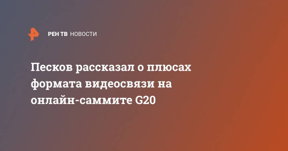 Песков рассказал о плюсах формата видеосвязи на онлайн-саммите G20