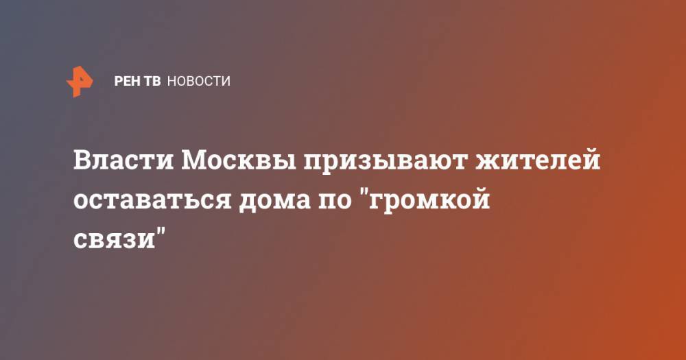 Власти Москвы призывают жителей оставаться дома по "громкой связи"