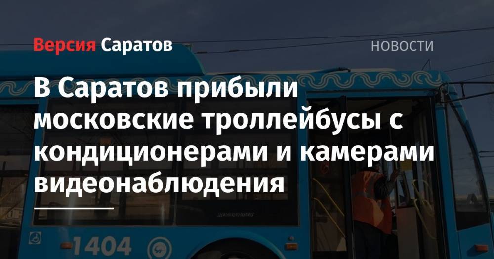В Саратов прибыли московские троллейбусы с кондиционерами и камерами видеонаблюдения